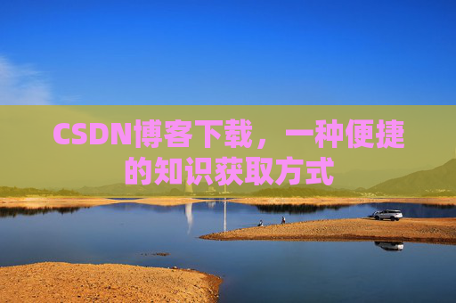 CSDN博客下载，一种便捷的知识获取方式